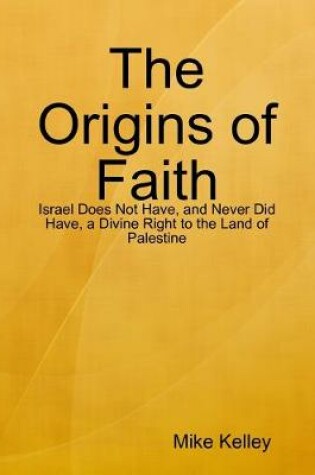 Cover of The Origins of Faith - Israel Does Not Have, and Never Did Have, a Divine Right to the Land of Palestine