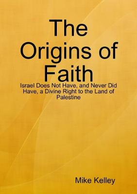 Book cover for The Origins of Faith - Israel Does Not Have, and Never Did Have, a Divine Right to the Land of Palestine
