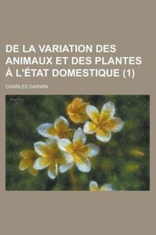 Cover of de La Variation Des Animaux Et Des Plantes A L'Etat Domestique (1 )