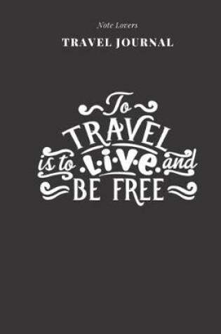 Cover of To Travel Is To Live And Be Free - Travel Journal