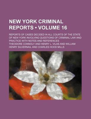 Book cover for New York Criminal Reports (Volume 16); Reports of Cases Decided in All Courts of the State of New York Involving Questions of Criminal Law and Practice with Notes and References