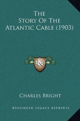 Cover of The Story Of The Atlantic Cable (1903)