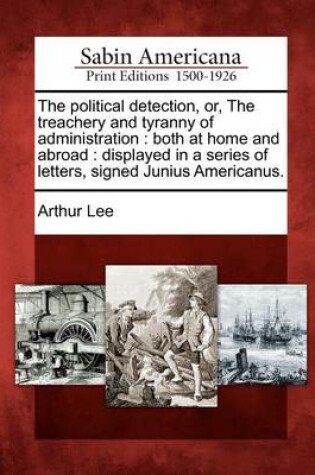 Cover of The Political Detection, Or, the Treachery and Tyranny of Administration