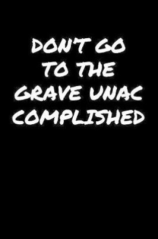 Cover of Don't Go To The Grave Unaccomplished