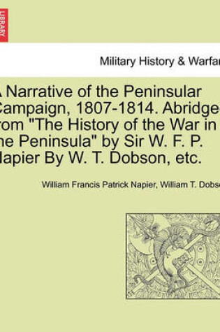 Cover of A Narrative of the Peninsular Campaign, 1807-1814. Abridged from the History of the War in the Peninsula by Sir W. F. P. Napier by W. T. Dobson, Etc.