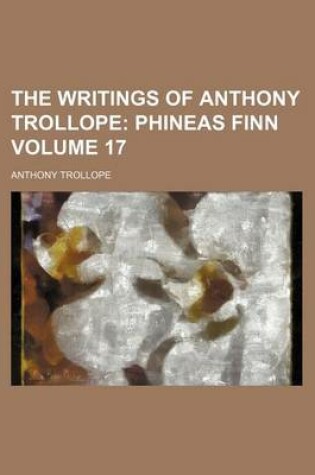 Cover of The Writings of Anthony Trollope Volume 17; Phineas Finn