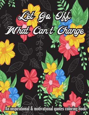 Book cover for Let Go Off What Can't Change. An Inspirational & Motivational Quotes Coloring Book