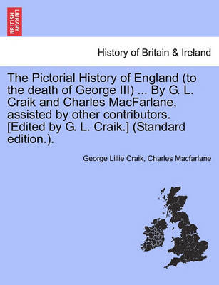 Book cover for The Pictorial History of England (to the Death of George III) ... by G. L. Craik and Charles MacFarlane, Assisted by Other Contributors. [Edited by G. L. Craik.] (Standard Edition.).