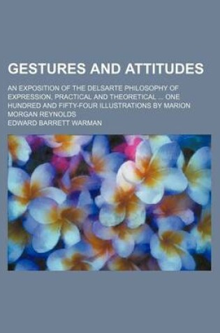 Cover of Gestures and Attitudes; An Exposition of the Delsarte Philosophy of Expression, Practical and Theoretical One Hundred and Fifty-Four Illustrations by Marion Morgan Reynolds