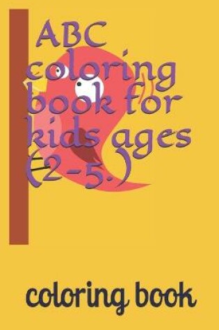 Cover of ABC coloring book for kids ages (2-5.)