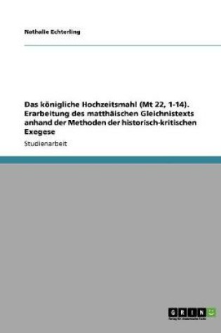 Cover of Das koenigliche Hochzeitsmahl (Mt 22, 1-14). Erarbeitung des matthaischen Gleichnistexts anhand der Methoden der historisch-kritischen Exegese