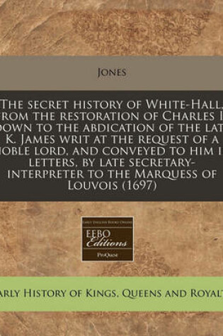 Cover of The Secret History of White-Hall, from the Restoration of Charles II Down to the Abdication of the Late K. James Writ at the Request of a Noble Lord, and Conveyed to Him in Letters, by Late Secretary-Interpreter to the Marquess of Louvois (1697)