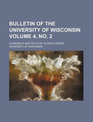 Book cover for Bulletin of the University of Wisconsin Volume 4, No. 2; Economics and Political Science Series