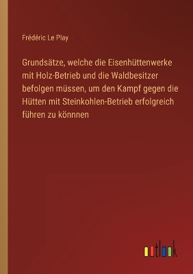 Book cover for Grundsätze, welche die Eisenhüttenwerke mit Holz-Betrieb und die Waldbesitzer befolgen müssen, um den Kampf gegen die Hütten mit Steinkohlen-Betrieb erfolgreich führen zu könnnen