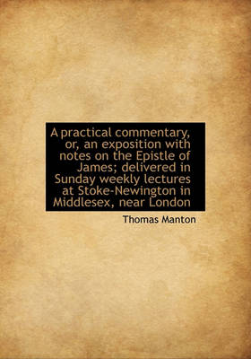 Book cover for A Practical Commentary, Or, an Exposition with Notes on the Epistle of James; Delivered in Sunday Weekly Lectures at Stoke-Newington in Middlesex, Near London