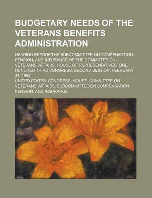 Book cover for Budgetary Needs of the Veterans Benefits Administration; Hearing Before the Subcommittee on Compensation, Pension, and Insurance of the Committee on V