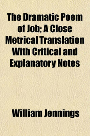 Cover of The Dramatic Poem of Job; A Close Metrical Translation with Critical and Explanatory Notes