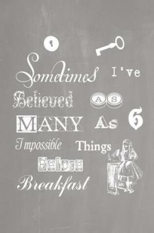 Cover of Alice in Wonderland Pastel Chalkboard Journal - Sometimes I've Believed As Many As Six Impossible Things Before Breakfast (Grey)