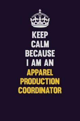 Cover of Keep Calm Because I Am An Apparel Production Coordinator