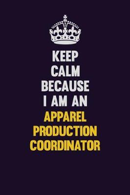 Book cover for Keep Calm Because I Am An Apparel Production Coordinator