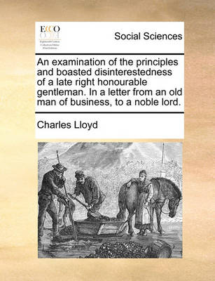 Book cover for An Examination of the Principles and Boasted Disinterestedness of a Late Right Honourable Gentleman. in a Letter from an Old Man of Business, to a Noble Lord.