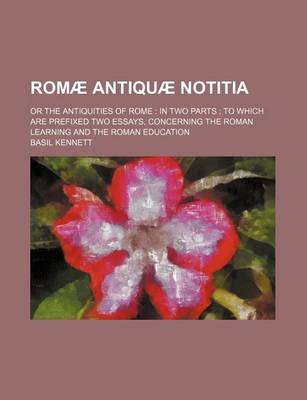 Book cover for Romae Antiquae Notitia; Or the Antiquities of Rome in Two Parts to Which Are Prefixed Two Essays, Concerning the Roman Learning and the Roman Education