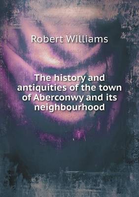 Book cover for The history and antiquities of the town of Aberconwy and its neighbourhood