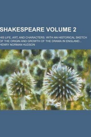 Cover of Shakespeare; His Life, Art, and Characters. with an Historical Sketch of the Origin and Growth of the Drama in England... Volume 2