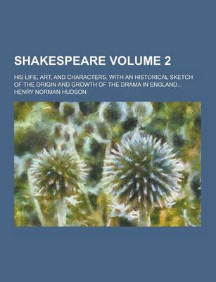 Book cover for Shakespeare; His Life, Art, and Characters. with an Historical Sketch of the Origin and Growth of the Drama in England... Volume 2