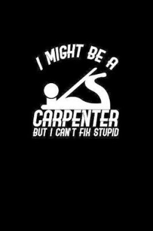 Cover of I might be a carpenter but I can't fix stupid