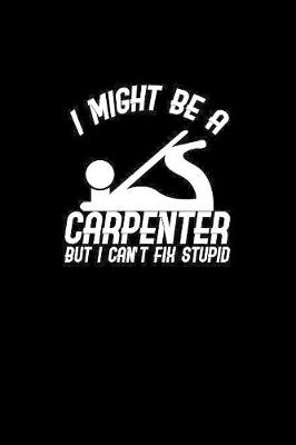 Book cover for I might be a carpenter but I can't fix stupid