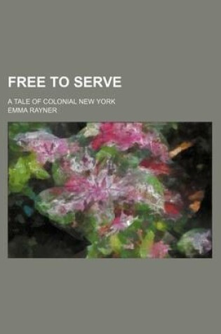Cover of Free to Serve; A Tale of Colonial New York