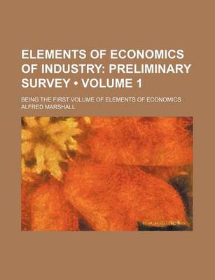 Book cover for Elements of Economics of Industry (Volume 1); Preliminary Survey. Being the First Volume of Elements of Economics