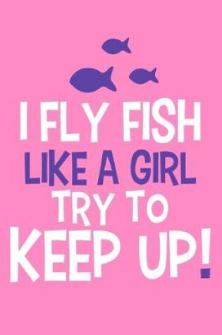 Cover of I Fly Fish Like A Girl Try To Keep Up !