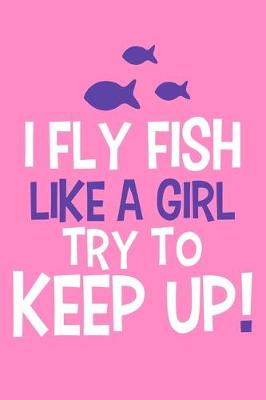 Book cover for I Fly Fish Like A Girl Try To Keep Up !