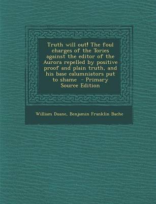 Book cover for Truth Will Out! the Foul Charges of the Tories Against the Editor of the Aurora Repelled by Positive Proof and Plain Truth, and His Base Calumniators