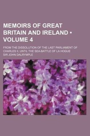 Cover of Memoirs of Great Britain and Ireland (Volume 4); From the Dissolution of the Last Parliament of Charles II, Until the Sea-Battle of La Hogue