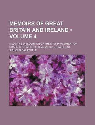 Book cover for Memoirs of Great Britain and Ireland (Volume 4); From the Dissolution of the Last Parliament of Charles II, Until the Sea-Battle of La Hogue