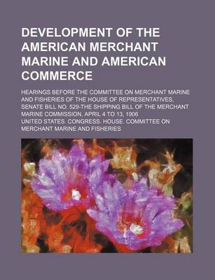 Book cover for Development of the American Merchant Marine and American Commerce; Hearings Before the Committee on Merchant Marine and Fisheries of the House of Representatives, Senate Bill No. 529-The Shipping Bill of the Merchant Marine Commission,