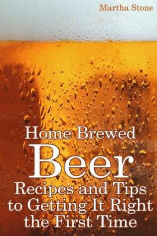 Cover of Home Brewed Beer Recipes and Tips to Getting It Right the First Time
