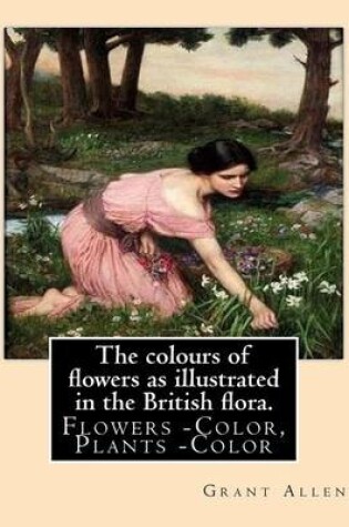 Cover of The colours of flowers as illustrated in the British flora. By