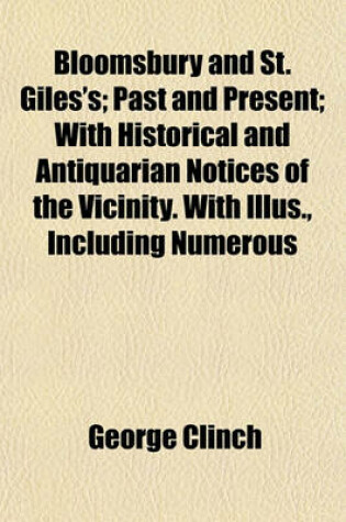 Cover of Bloomsbury and St. Giles's; Past and Present; With Historical and Antiquarian Notices of the Vicinity. with Illus., Including Numerous