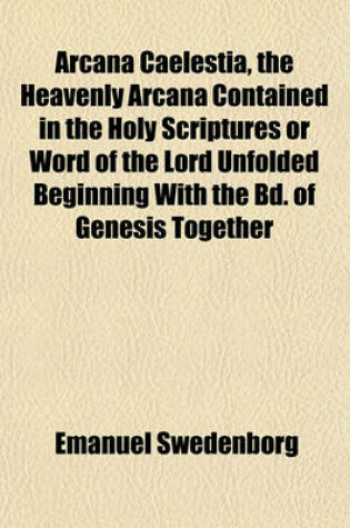 Cover of Arcana Caelestia, the Heavenly Arcana Contained in the Holy Scriptures or Word of the Lord Unfolded Beginning with the Bd. of Genesis Together