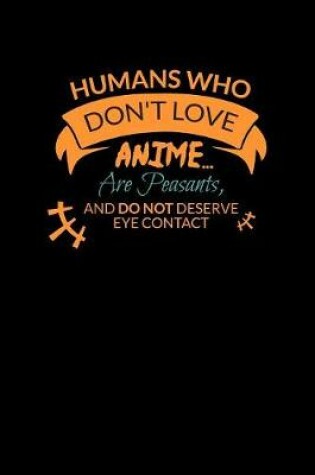 Cover of Humans Show Don't Love Anime Are Peasants And Do Not Deserve Eye Contact