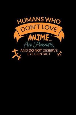Book cover for Humans Show Don't Love Anime Are Peasants And Do Not Deserve Eye Contact