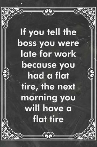 Cover of If you tell the boss you were late for work because you had a flat tire, the next morning you will have a flat tire