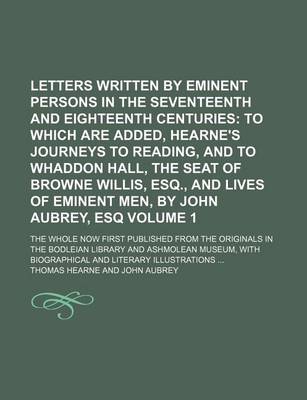 Book cover for Letters Written by Eminent Persons in the Seventeenth and Eighteenth Centuries; To Which Are Added, Hearne's Journeys to Reading, and to Whaddon Hall, the Seat of Browne Willis, Esq., and Lives of Eminent Men, by John Aubrey, Volume 1