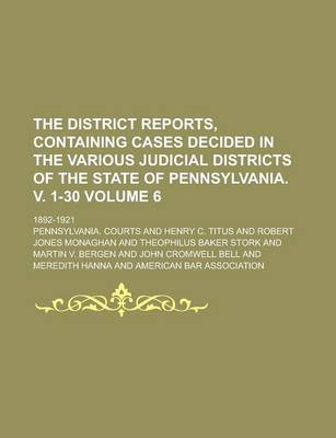 Book cover for The District Reports, Containing Cases Decided in the Various Judicial Districts of the State of Pennsylvania. V. 1-30; 1892-1921 Volume 6