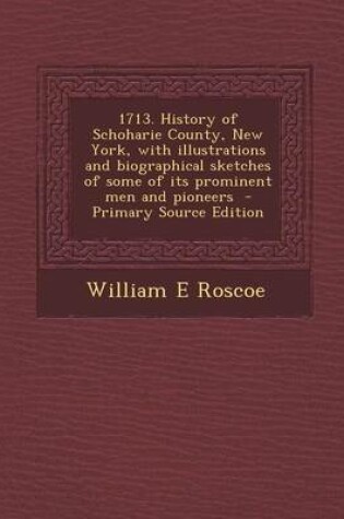 Cover of 1713. History of Schoharie County, New York, with Illustrations and Biographical Sketches of Some of Its Prominent Men and Pioneers - Primary Source Edition