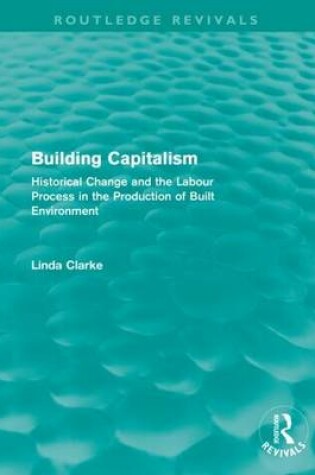 Cover of Building Capitalism (Routledge Revivals): Historical Change and the Labour Process in the Production of Built Environment